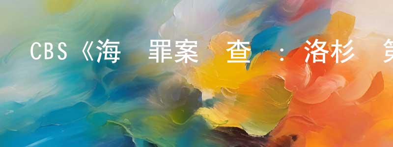 阿靜兒的個人主頁,CBS《海軍罪案調查處：洛杉磯第九季》迅雷下載/在線觀看/百度云-犯罪/歷史載-美劇天堂